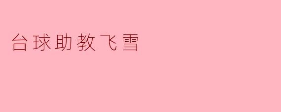 台球助教飞雪是怎样帮助学员提高球技的？