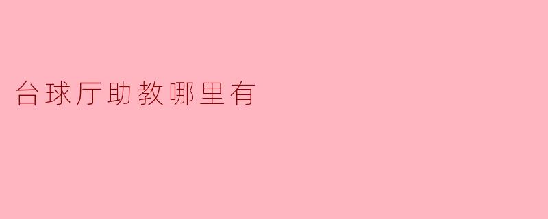 ### 台球厅助教哪里有？揭开寻找优秀助教的秘密