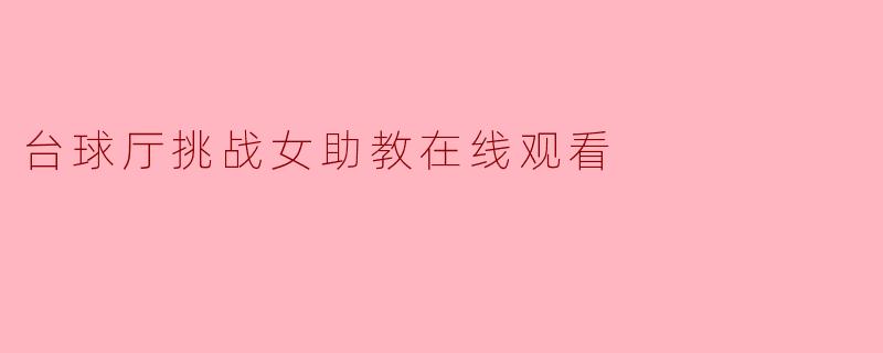 台球厅挑战女助教在线观看