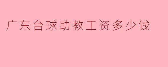 广东台球助教工资多少钱