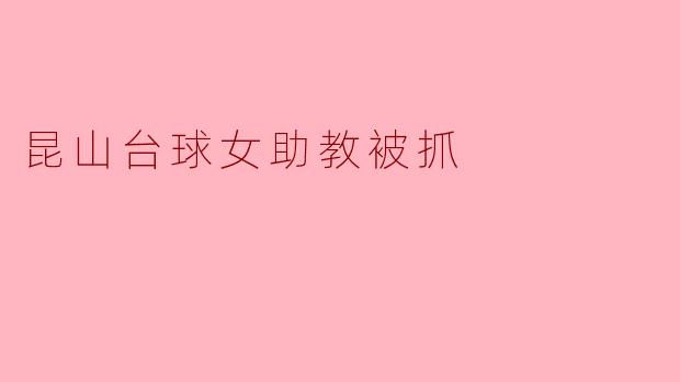 昆山台球女助教被抓是因为涉嫌什么问题？****