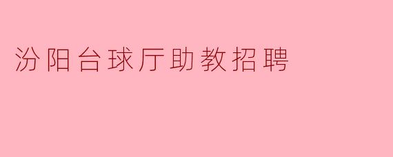 汾阳台球厅诚招助教,助力您的台球梦想!