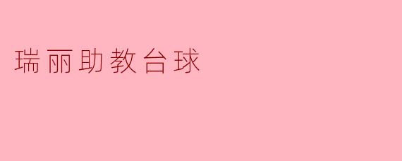 瑞丽助教台球的特点是什么？**