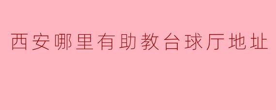 西安哪里有助教台球厅地址