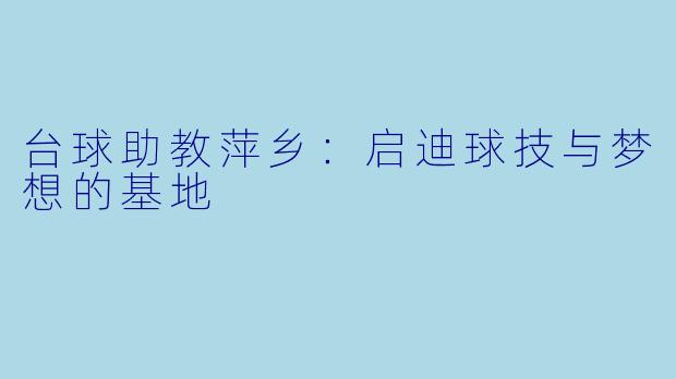 台球助教萍乡：启迪球技与梦想的基地
