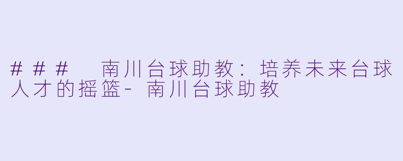 ### 南川台球助教:培养未来台球人才的摇篮