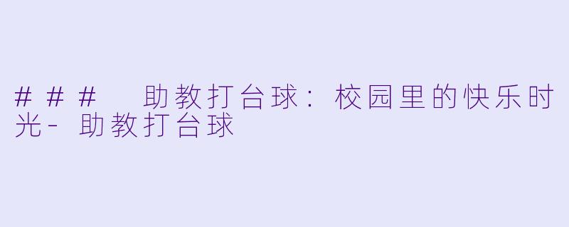 ### 助教打台球：校园里的快乐时光-助教打台球