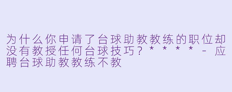 为什么你申请了台球助教教练的职位却没有教授任何台球技巧?****