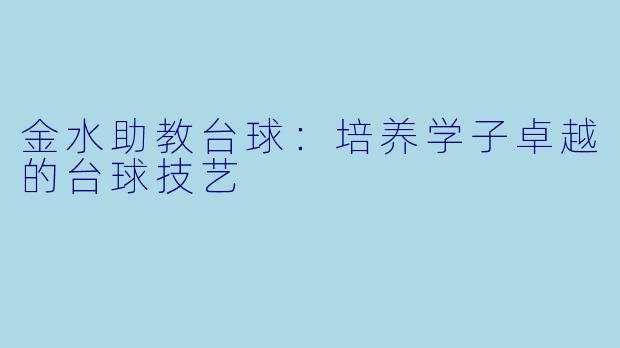 金水助教台球：培养学子卓越的台球技艺