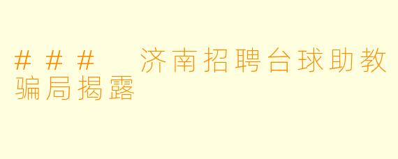 ### 济南招聘台球助教骗局揭露