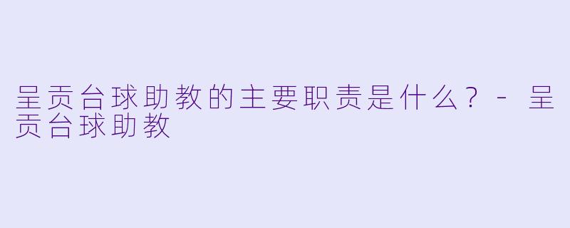呈贡台球助教的主要职责是什么？