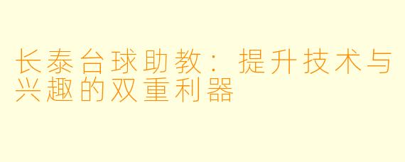 长泰台球助教:提升技术与兴趣的双重利器