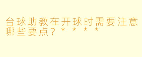 台球助教在开球时需要注意哪些要点?****