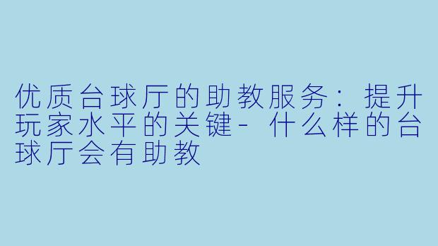 优质台球厅的助教服务：提升玩家水平的关键-什么样的台球厅会有助教