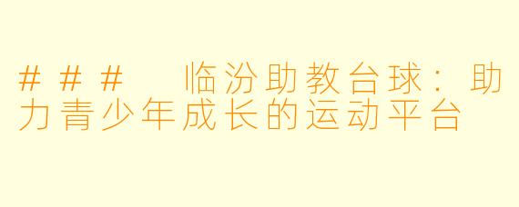 ### 临汾助教台球：助力青少年成长的运动平台