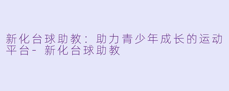 新化台球助教:助力青少年成长的运动平台