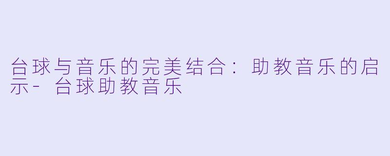 台球与音乐的完美结合：助教音乐的启示-台球助教音乐