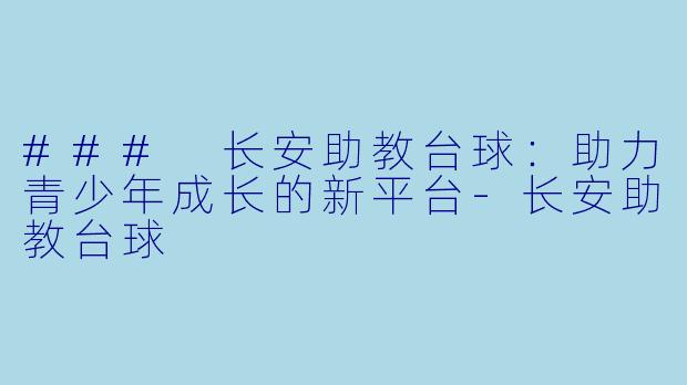 ### 长安助教台球:助力青少年成长的新平台