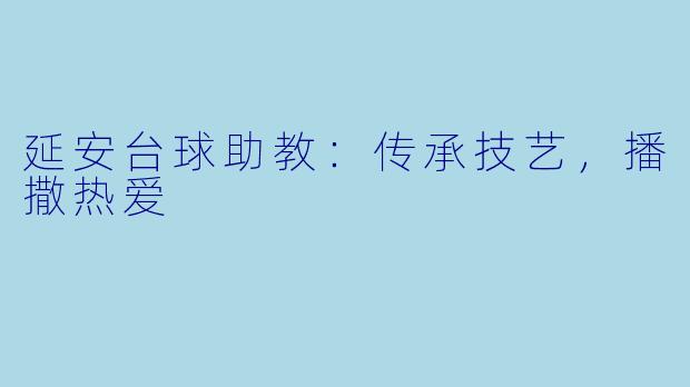 延安台球助教：传承技艺，播撒热爱