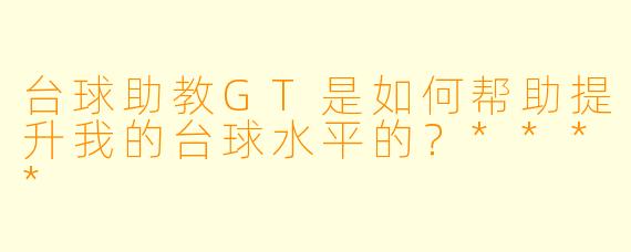台球助教GT是如何帮助提升我的台球水平的?****