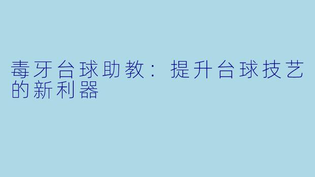 毒牙台球助教：提升台球技艺的新利器