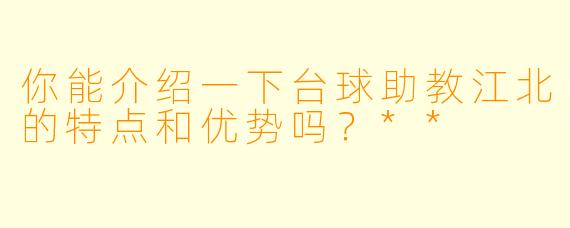 你能介绍一下台球助教江北的特点和优势吗?**