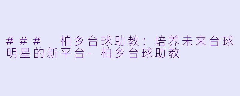 ### 柏乡台球助教:培养未来台球明星的新平台