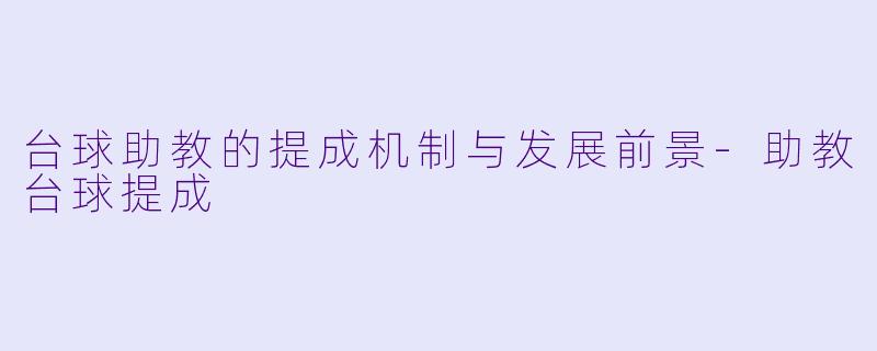 台球助教的提成机制与发展前景-助教台球提成