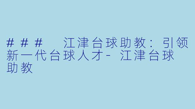 ### 江津台球助教：引领新一代台球人才-江津台球 助教