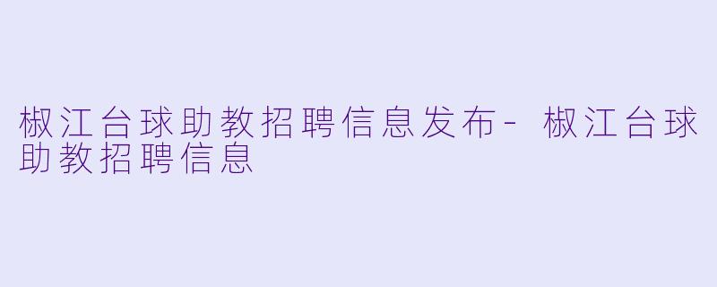 椒江台球助教招聘信息发布-椒江台球助教招聘信息