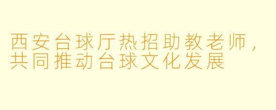西安台球厅热招助教老师，共同推动台球文化发展