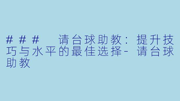 ### 请台球助教：提升技巧与水平的最佳选择-请台球助教