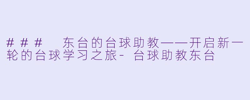 ### 东台的台球助教——开启新一轮的台球学习之旅-台球助教东台