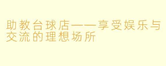 助教台球店——享受娱乐与交流的理想场所