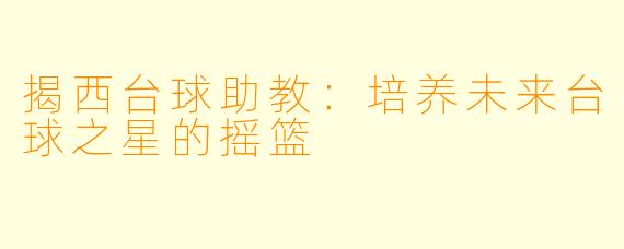 揭西台球助教：培养未来台球之星的摇篮