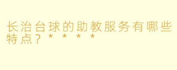 长治台球的助教服务有哪些特点?****