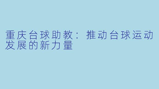 重庆台球助教:推动台球运动发展的新力量