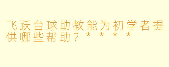 飞跃台球助教能为初学者提供哪些帮助?****