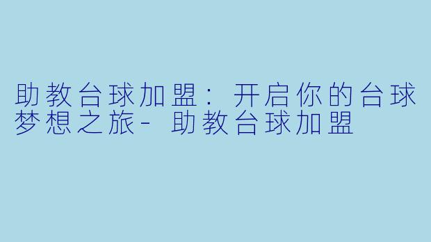 助教台球加盟:开启你的台球梦想之旅