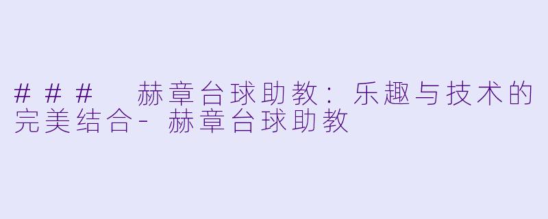 ### 赫章台球助教：乐趣与技术的完美结合-赫章台球助教