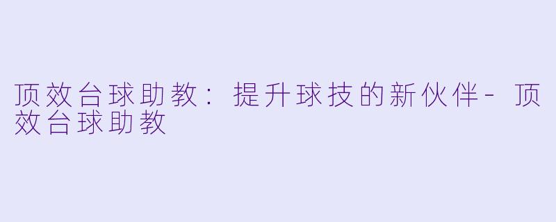 顶效台球助教：提升球技的新伙伴-顶效台球助教
