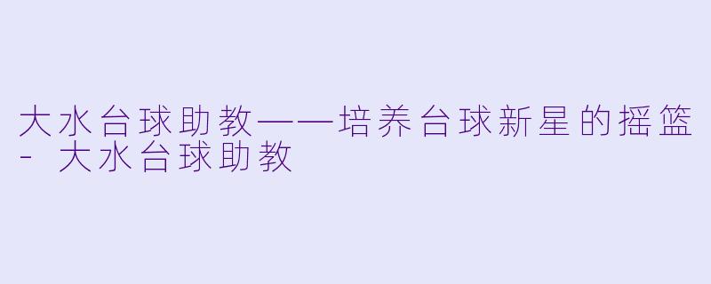 大水台球助教——培养台球新星的摇篮