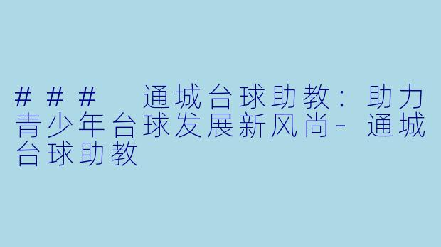 ### 通城台球助教：助力青少年台球发展新风尚-通城台球助教