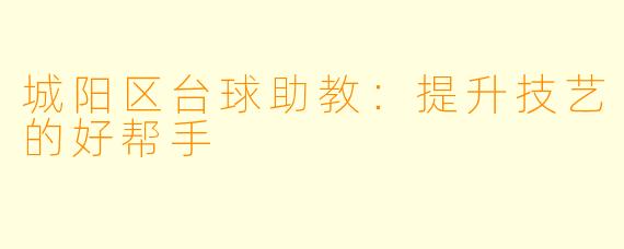 城阳区台球助教：提升技艺的好帮手