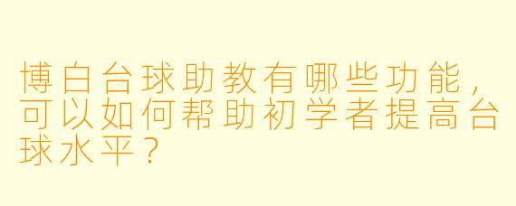 博白台球助教有哪些功能,可以如何帮助初学者提高台球水平?