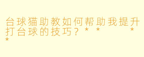 台球猫助教如何帮助我提升打台球的技巧？**  **