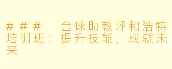 ### 台球助教呼和浩特培训班：提升技能，成就未来