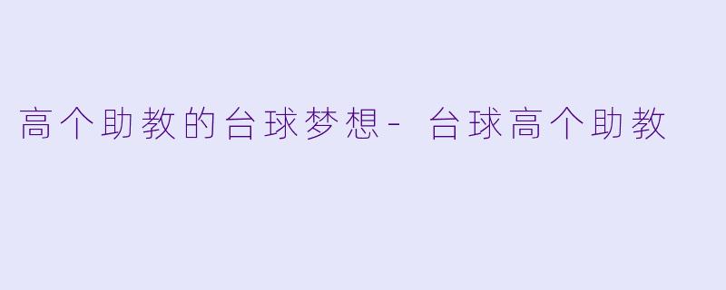 高个助教的台球梦想-台球高个助教