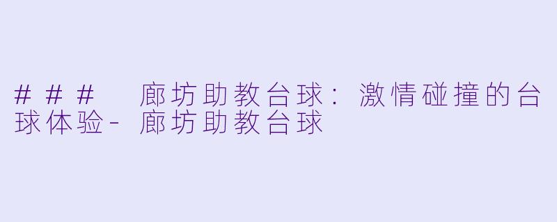 ### 廊坊助教台球:激情碰撞的台球体验