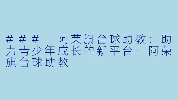 ### 阿荣旗台球助教:助力青少年成长的新平台